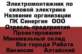 Электромонтажник по силовой электрике › Название организации ­ ПК Синергия, ООО › Отрасль предприятия ­ Проектирование › Минимальный оклад ­ 30 000 - Все города Работа » Вакансии   . Алтайский край